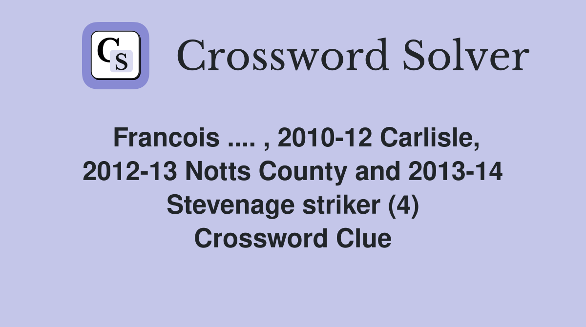 Francois .... , 2010-12 Carlisle, 2012-13 Notts County and 2013-14 Stevenage striker (4) Crossword Clue