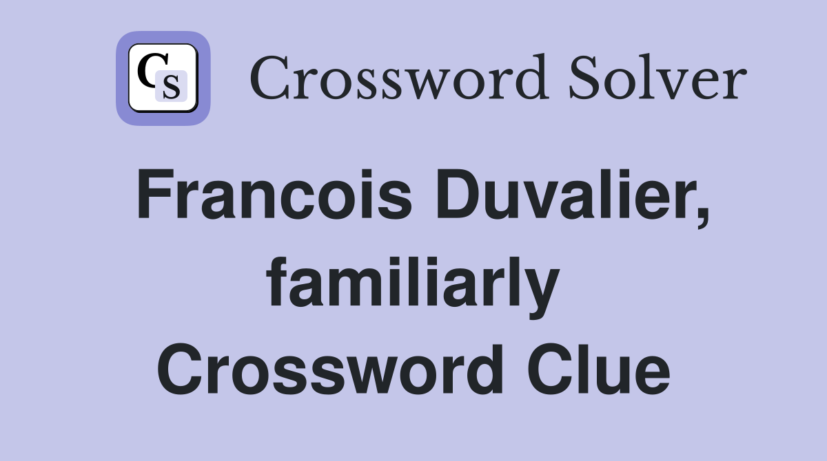 Francois Duvalier, familiarly Crossword Clue