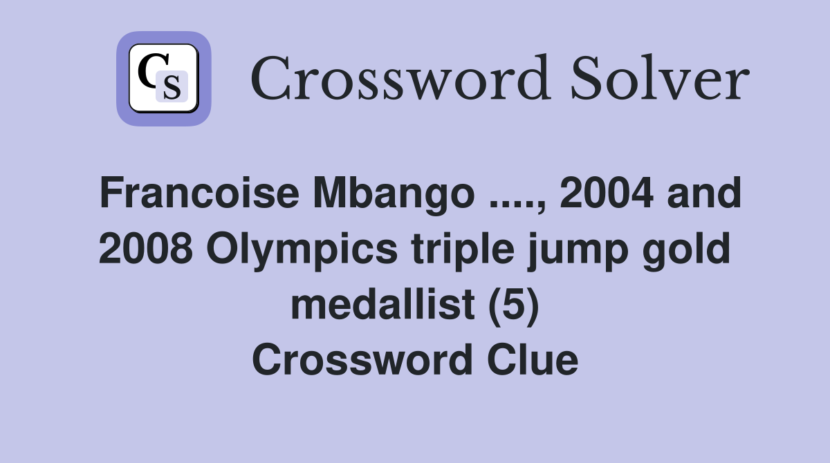 Francoise Mbango ...., 2004 and 2008 Olympics triple jump gold medallist (5) Crossword Clue
