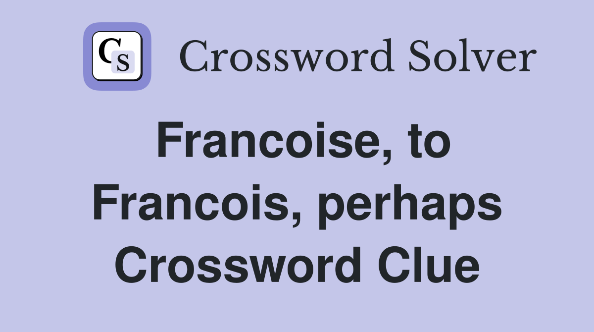 Francoise, to Francois, perhaps Crossword Clue