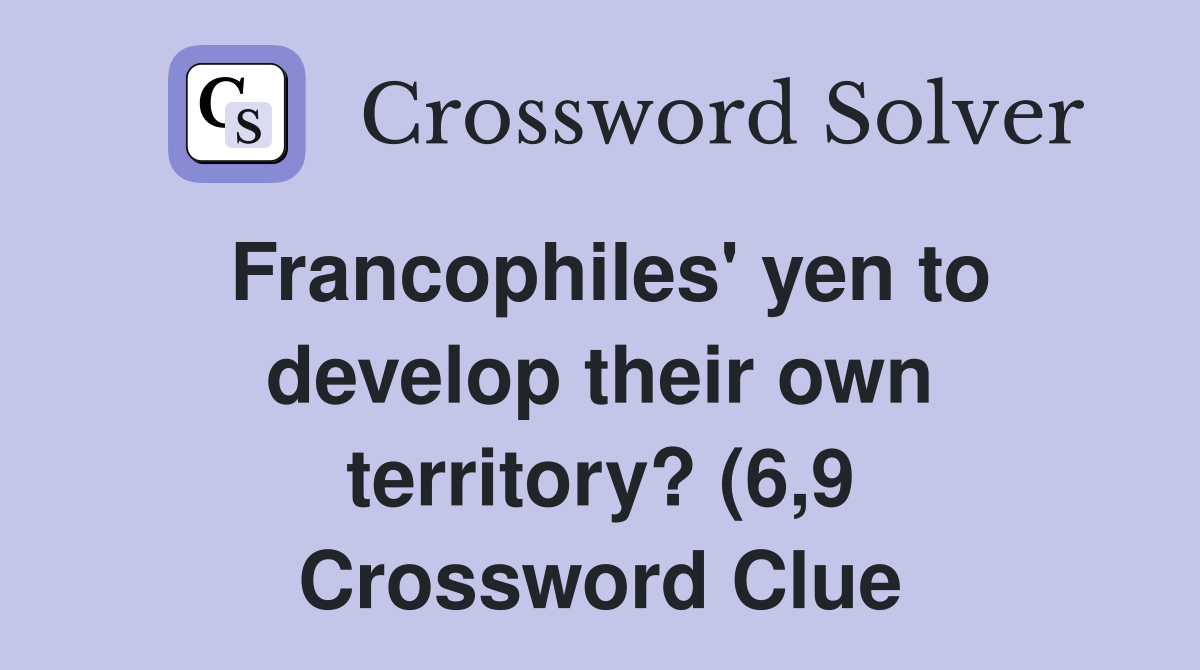 Francophiles #39 yen to develop their own territory? (6 9) Crossword Francophiles #39 yen to develop their own territory? (6 9) Crossword