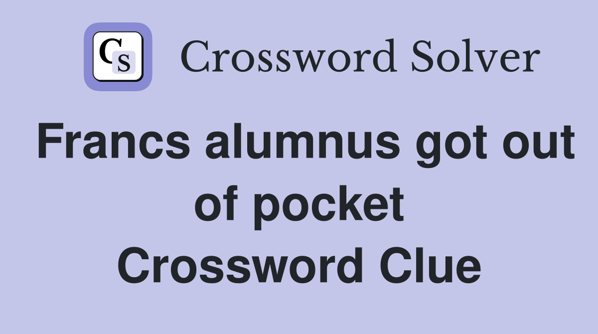 Francs alumnus got out of pocket Crossword Clue
