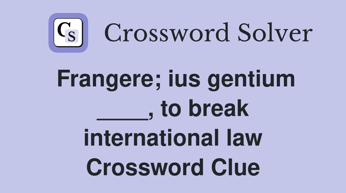 Frangere; ius gentium ____, to break international law Crossword Clue