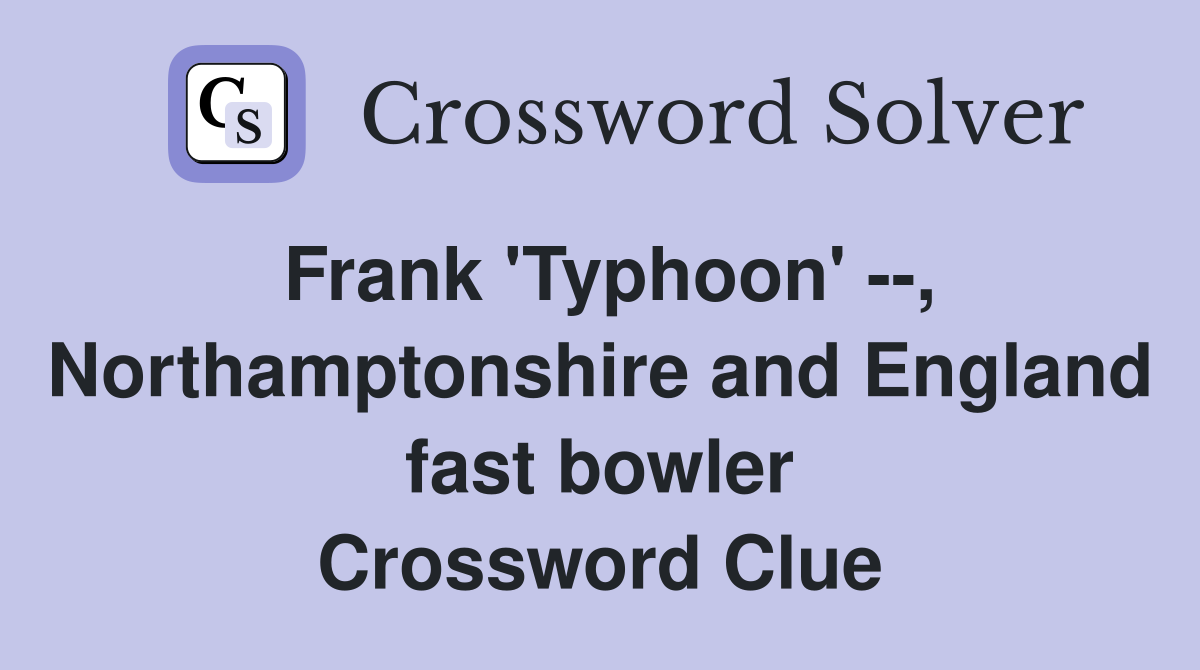 Frank 'Typhoon' --, Northamptonshire and England fast bowler Crossword Clue