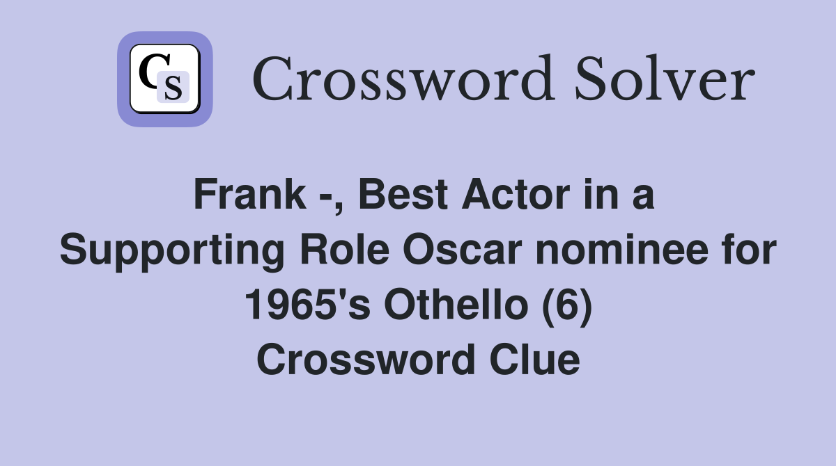 Frank -, Best Actor in a Supporting Role Oscar nominee for 1965's Othello (6) Crossword Clue