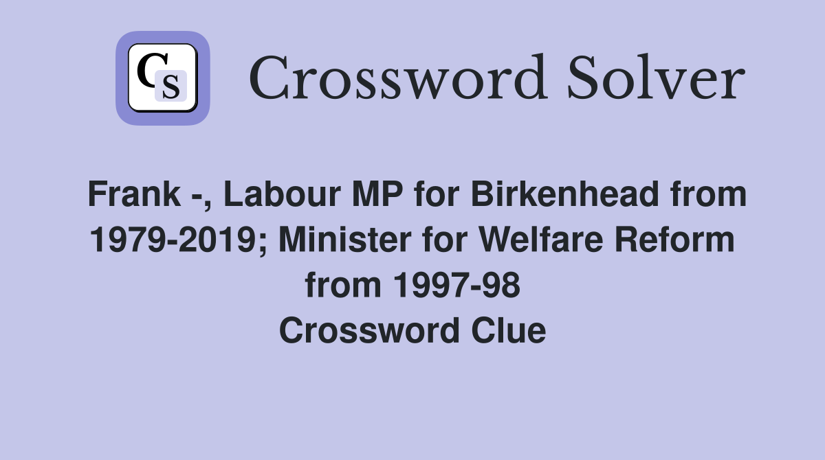 Frank -, Labour MP for Birkenhead from 1979-2019; Minister for Welfare Reform from 1997-98 Crossword Clue