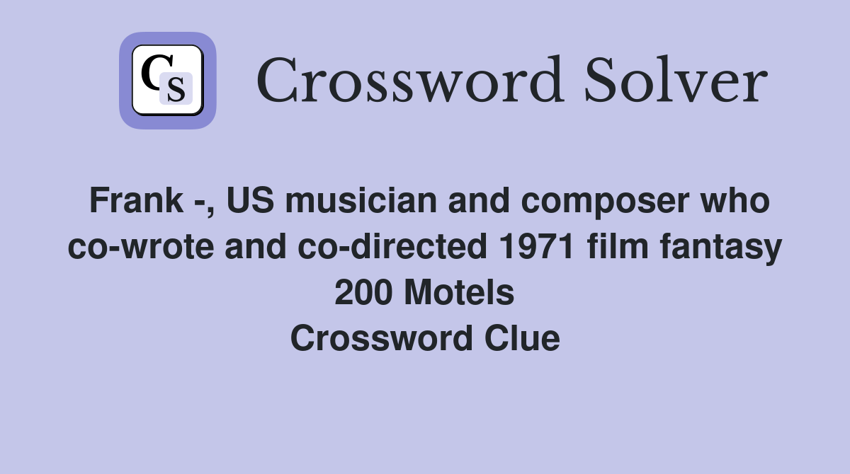 Frank -, US musician and composer who co-wrote and co-directed 1971 film fantasy 200 Motels Crossword Clue