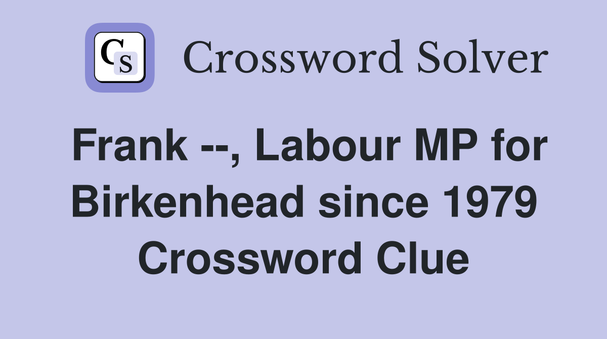 Frank --, Labour MP for Birkenhead since 1979 Crossword Clue