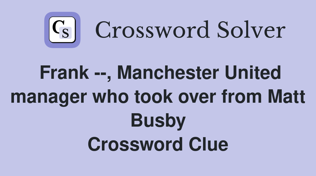 Frank --, Manchester United manager who took over from Matt Busby Crossword Clue