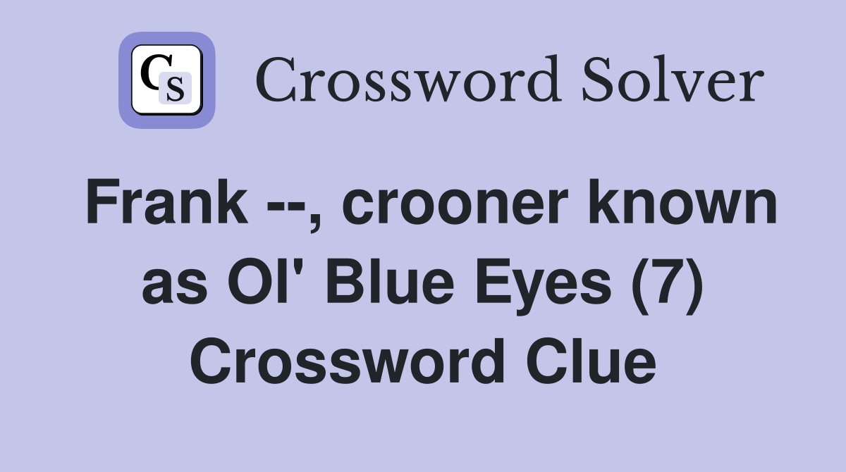 Frank --, crooner known as Ol' Blue Eyes (7) Crossword Clue