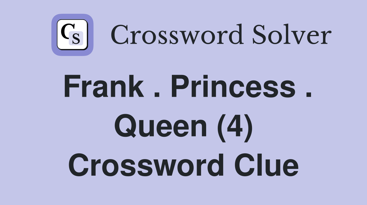 Frank . Princess . Queen (4) Crossword Clue