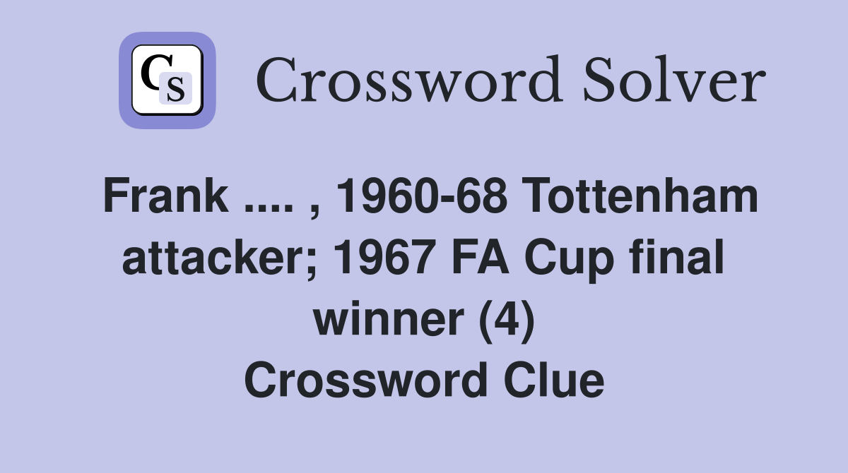 Frank .... , 1960-68 Tottenham attacker; 1967 FA Cup final winner (4) Crossword Clue