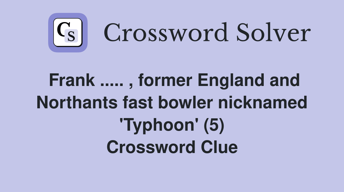 Frank ..... , former England and Northants fast bowler nicknamed 'Typhoon' (5) Crossword Clue