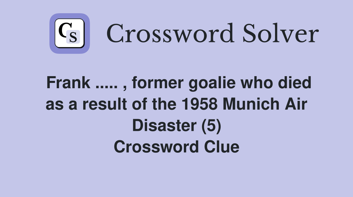 Frank ..... , former goalie who died as a result of the 1958 Munich Air Disaster (5) Crossword Clue