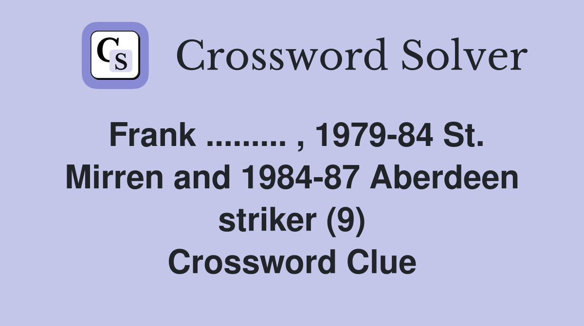 Frank ......... , 1979-84 St. Mirren and 1984-87 Aberdeen striker (9) Crossword Clue