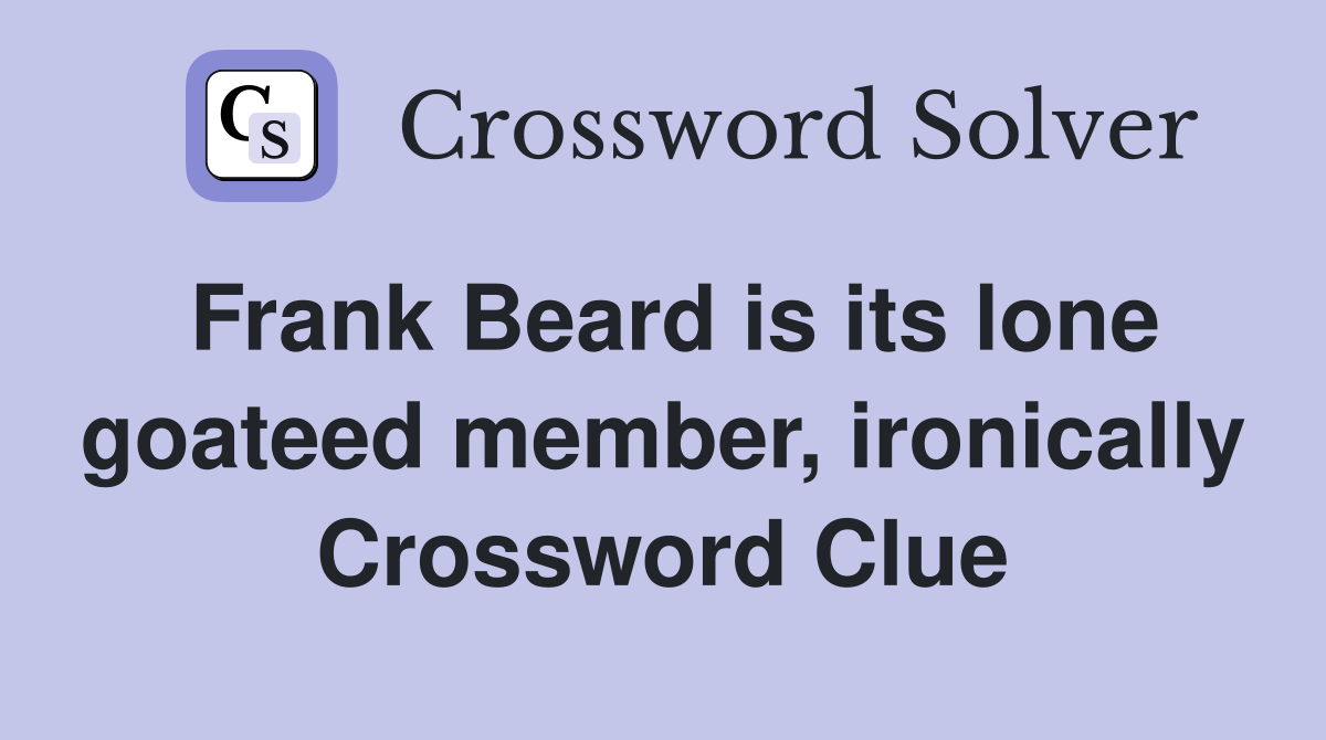 Frank Beard is its lone goateed member, ironically Crossword Clue
