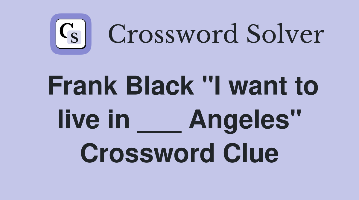 Frank Black "I want to live in ___ Angeles" Crossword Clue