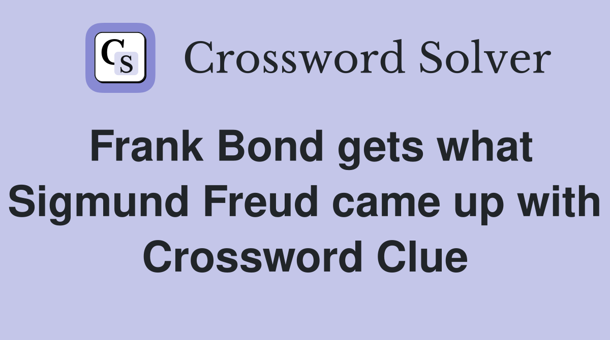 Frank Bond gets what Sigmund Freud came up with Crossword Clue