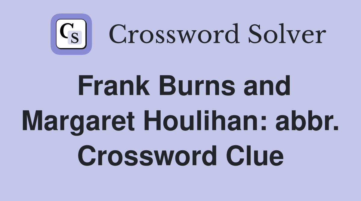 Frank Burns and Margaret Houlihan: abbr. Crossword Clue