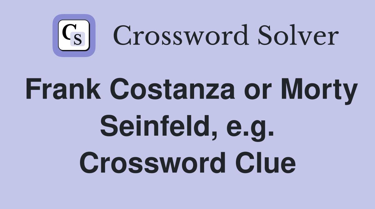 Frank Costanza or Morty Seinfeld, e.g. Crossword Clue