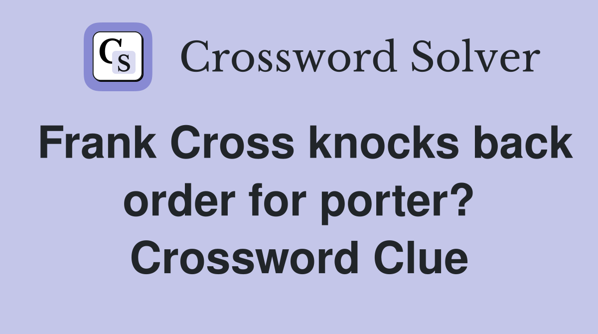 Frank Cross knocks back order for porter? Crossword Clue