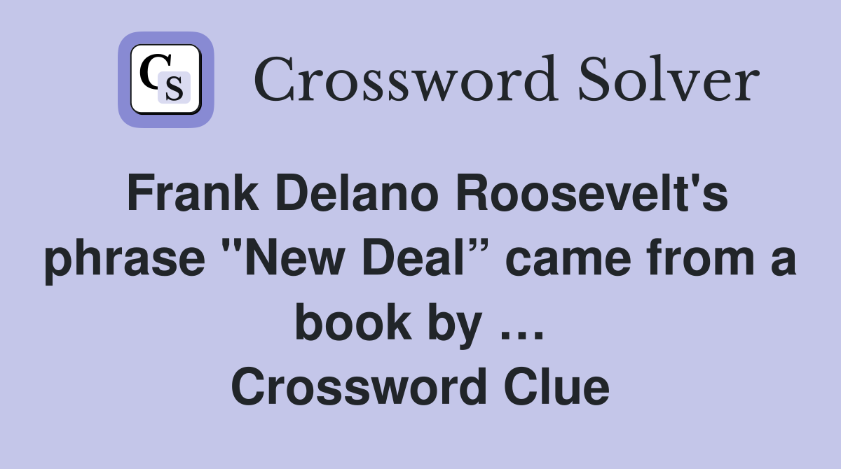 Frank Delano Roosevelt's phrase "New Deal” came from a book by … Crossword Clue
