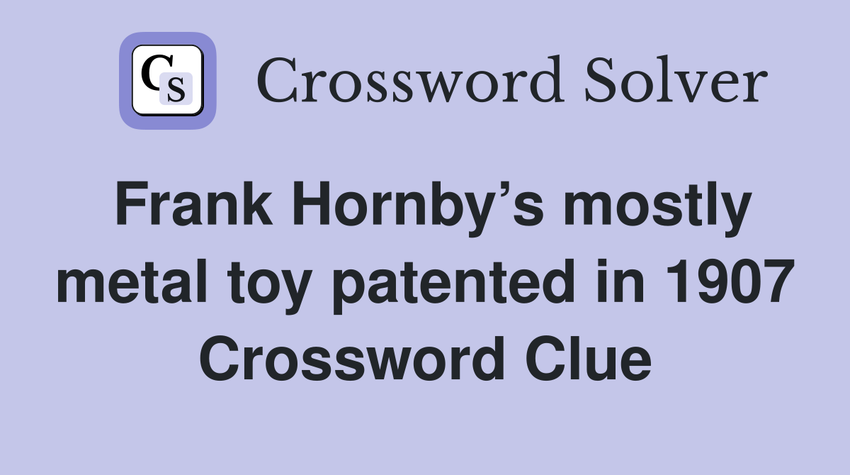 Frank Hornby’s mostly metal toy patented in 1907 Crossword Clue