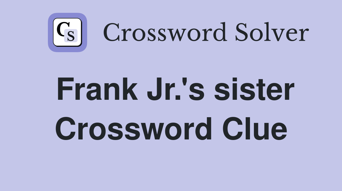Frank Jr.'s sister Crossword Clue