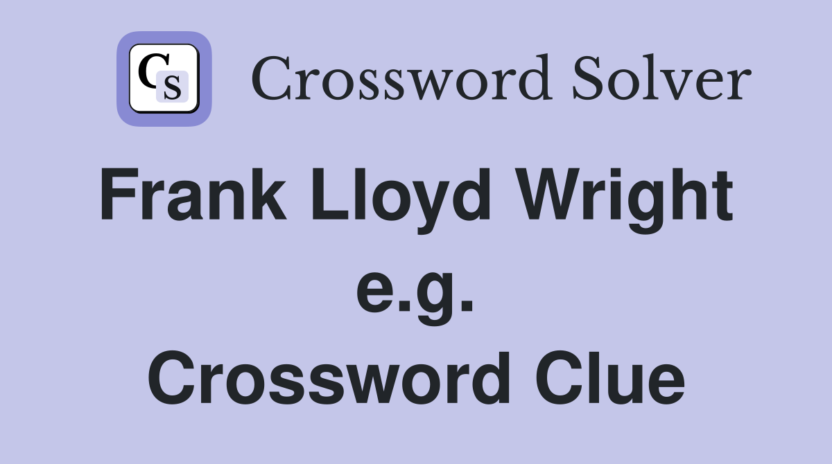 Frank Lloyd Wright  e.g. Crossword Clue