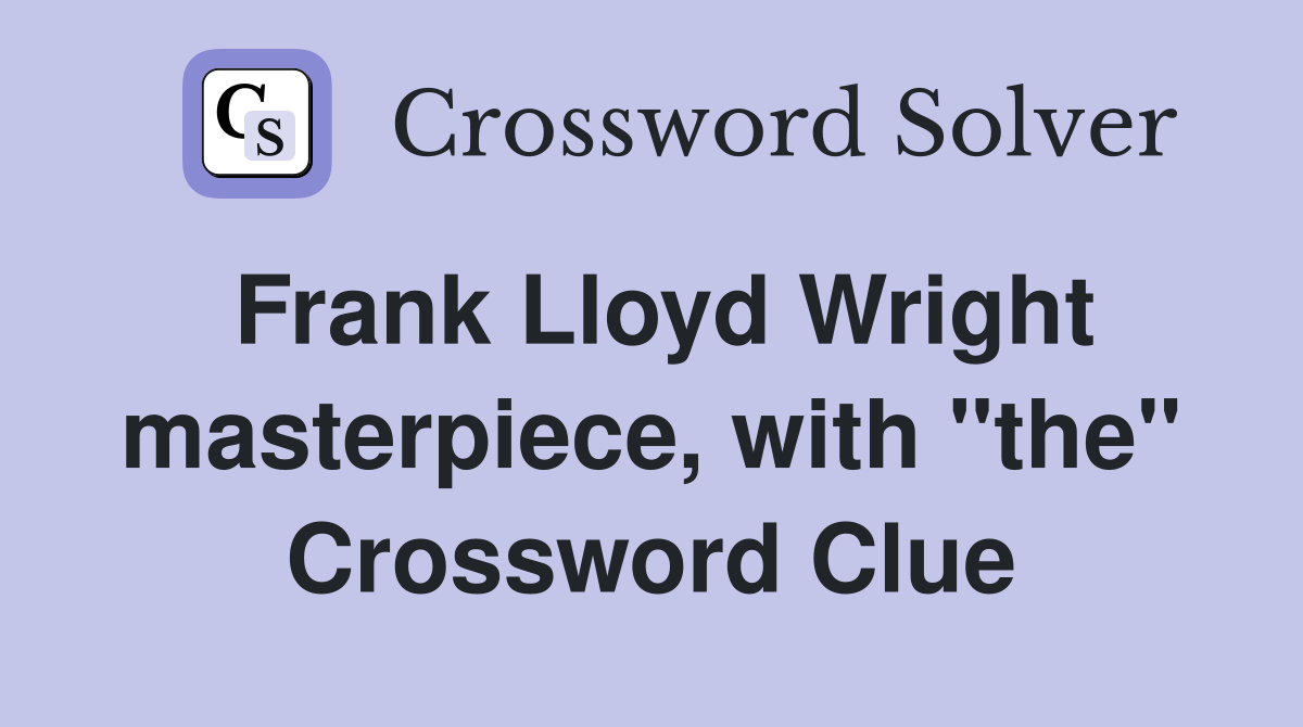Frank Lloyd Wright masterpiece, with "the" Crossword Clue