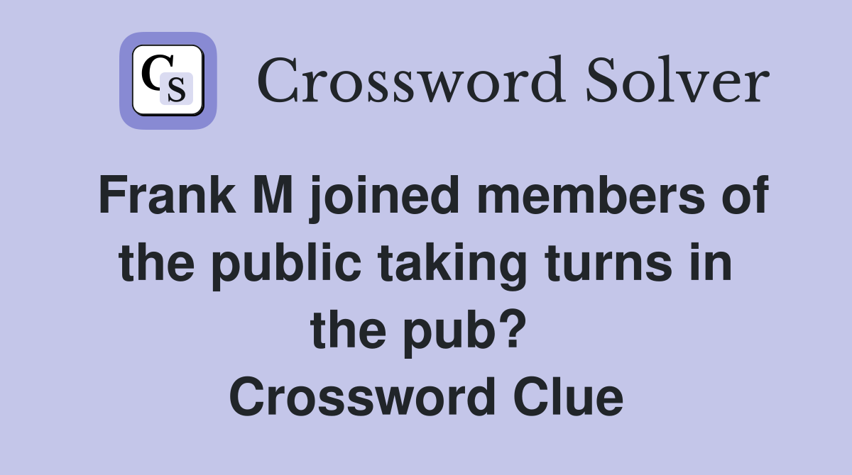 Frank M joined members of the public taking turns in the pub?  Crossword Clue