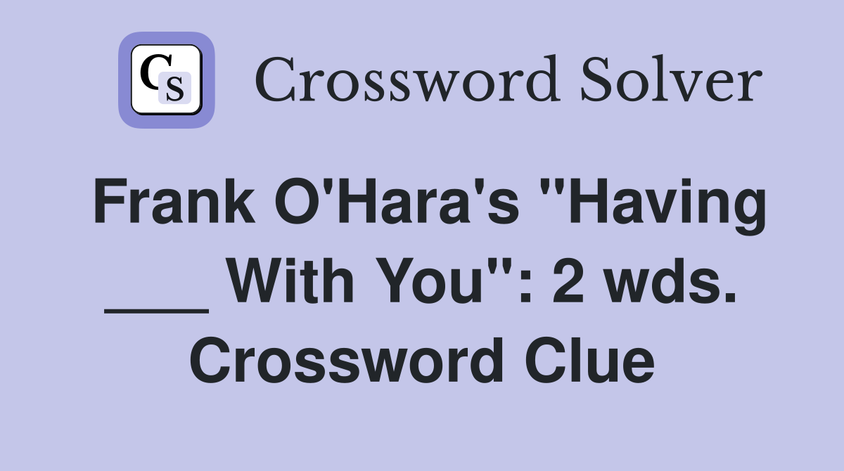 Frank O'Hara's "Having ___ With You": 2 wds. Crossword Clue