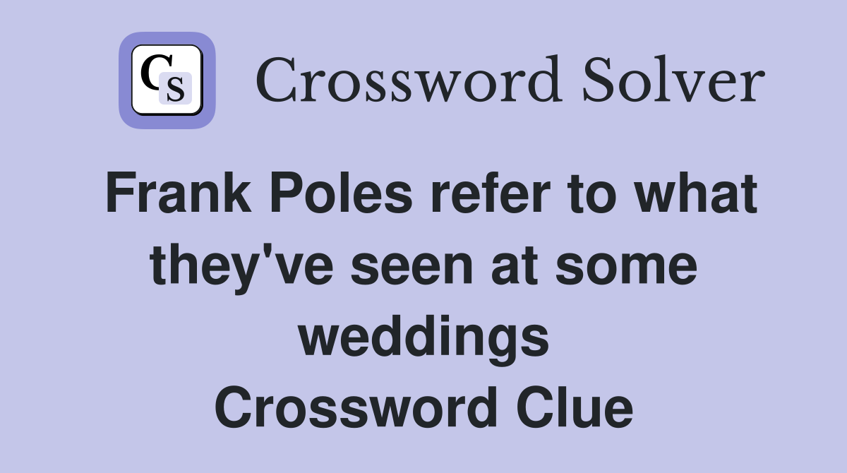 Frank Poles refer to what they've seen at some weddings Crossword Clue