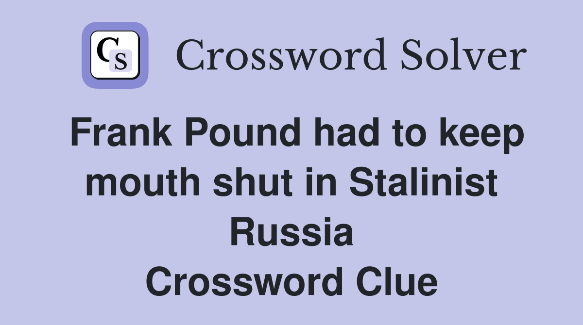 Frank Pound had to keep mouth shut in Stalinist Russia Crossword Clue