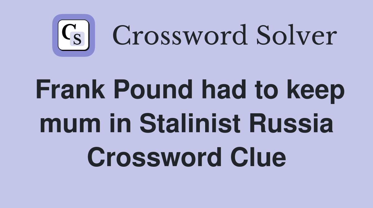 Frank Pound had to keep mum in Stalinist Russia Crossword Clue