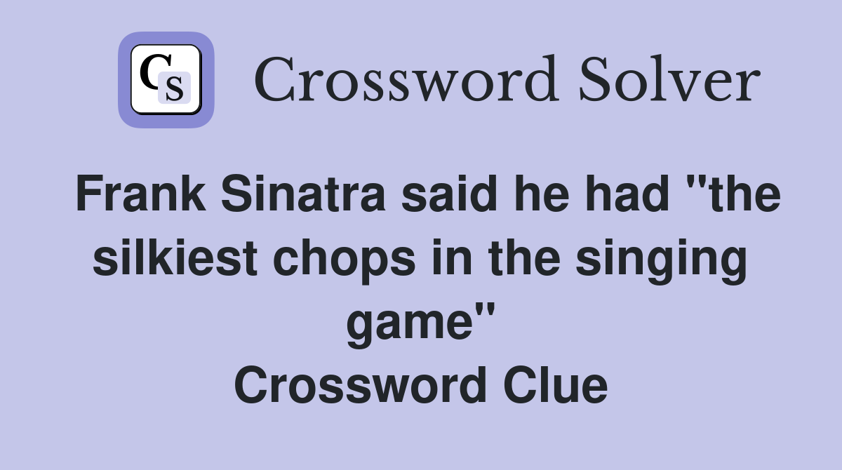 Frank Sinatra said he had "the silkiest chops in the singing game" Crossword Clue