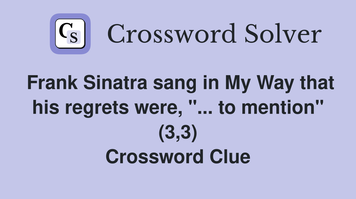 Frank Sinatra sang in My Way that his regrets were, "... to mention" (3,3) Crossword Clue