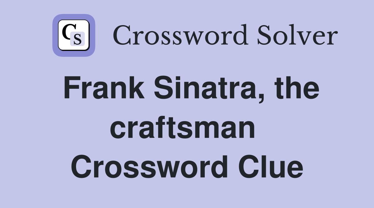 Frank Sinatra, the craftsman  Crossword Clue