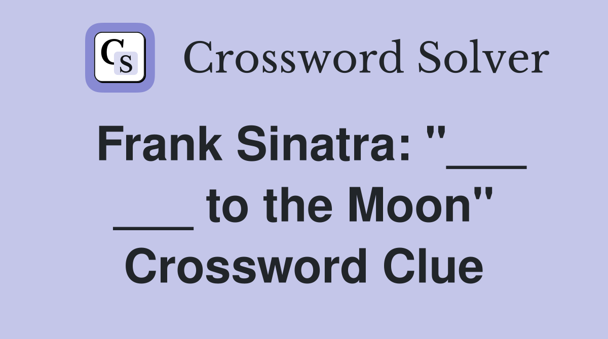 Frank Sinatra: "___ ___ to the Moon" Crossword Clue