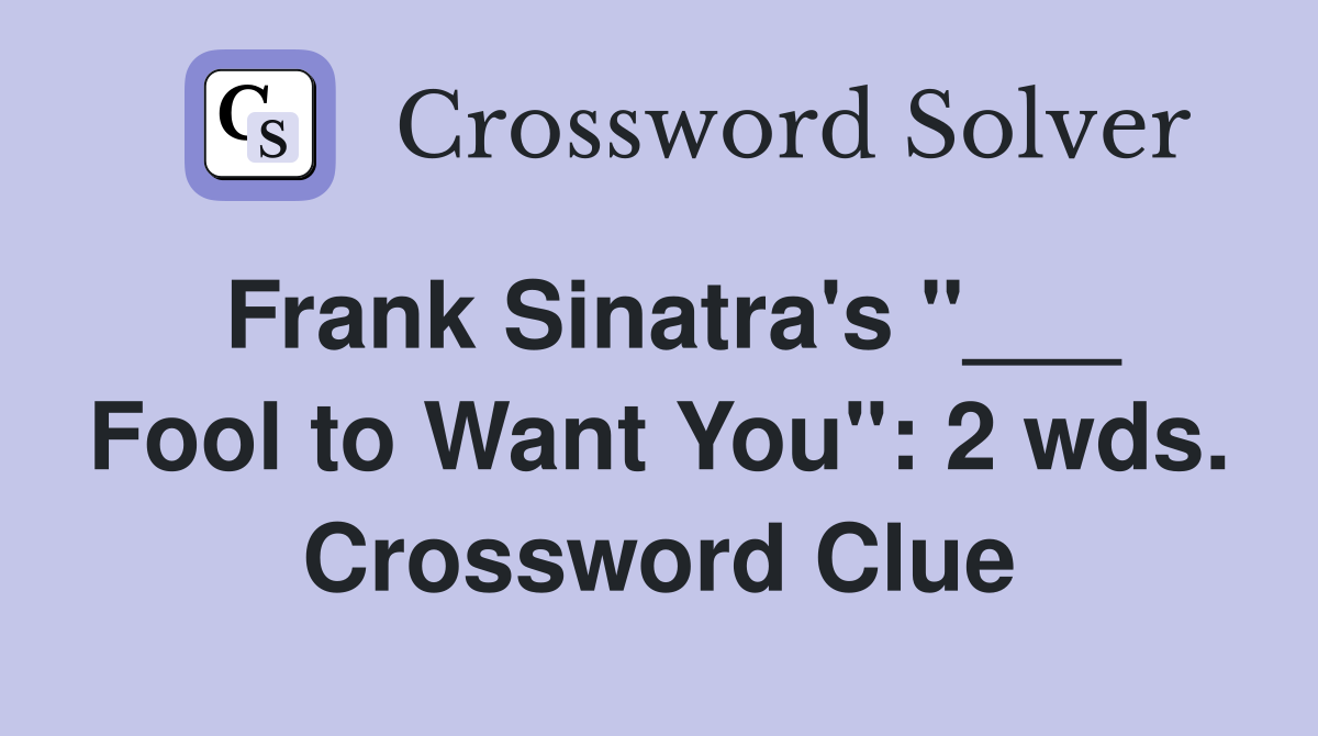 Frank Sinatra's "___ Fool to Want You": 2 wds. Crossword Clue
