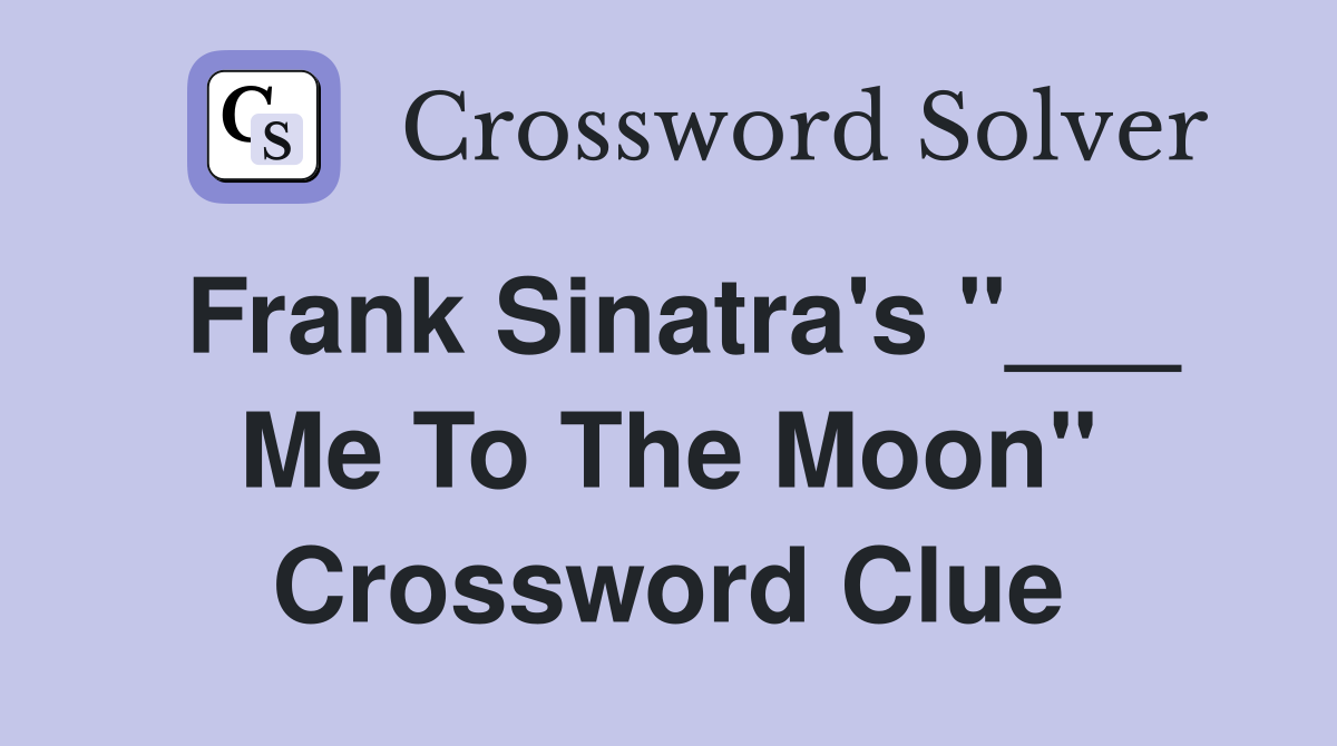 Frank Sinatra's "___ Me To The Moon" Crossword Clue