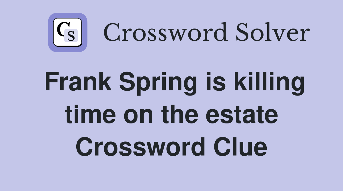 Frank Spring is killing time on the estate Crossword Clue