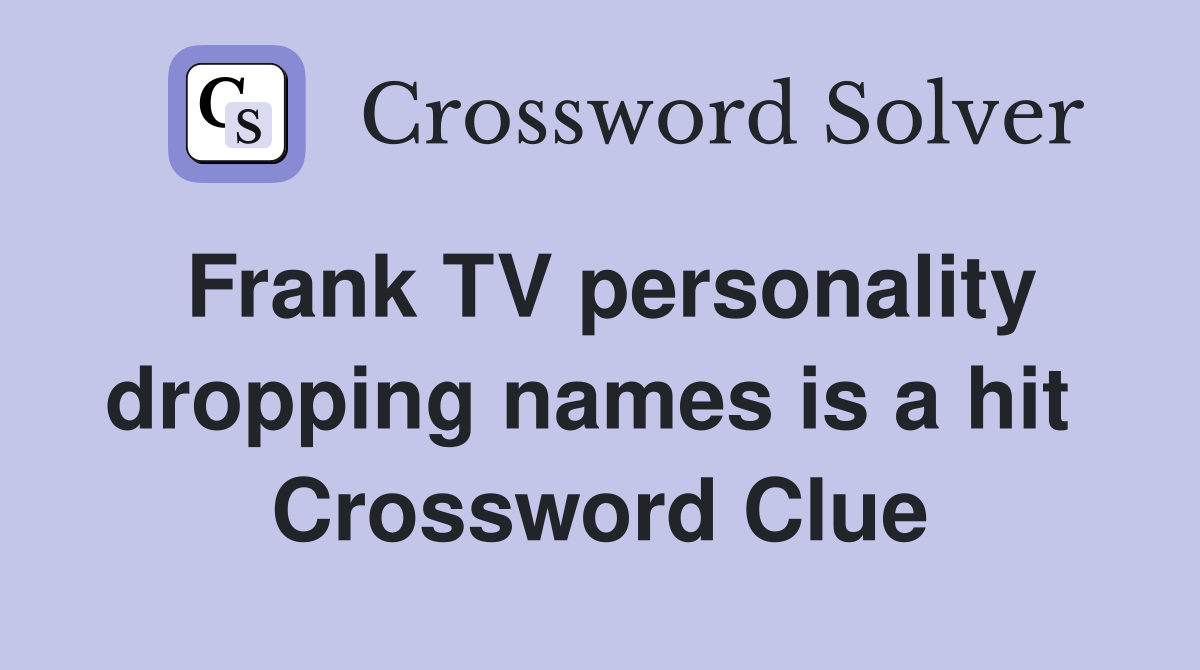 Frank TV personality dropping names is a hit  Crossword Clue