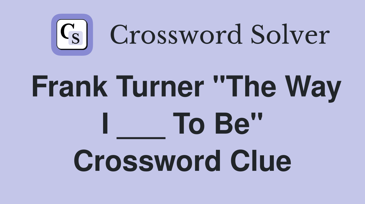 Frank Turner "The Way I ___ To Be" Crossword Clue