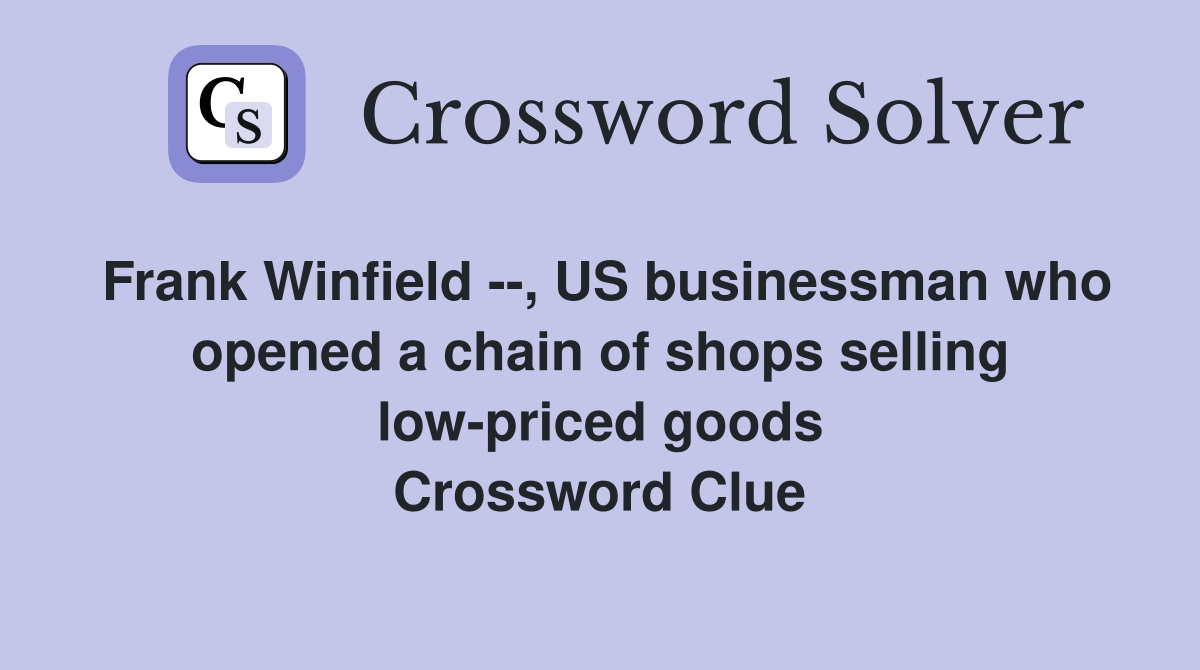 Frank Winfield --, US businessman who opened a chain of shops selling low-priced goods Crossword Clue