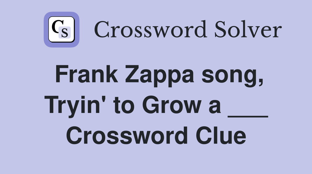 Frank Zappa song, Tryin' to Grow a ___ Crossword Clue