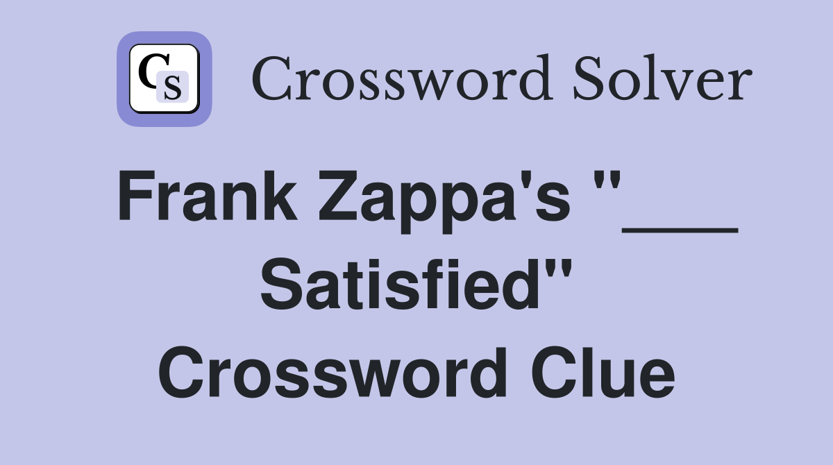 Frank Zappa's "___ Satisfied" Crossword Clue