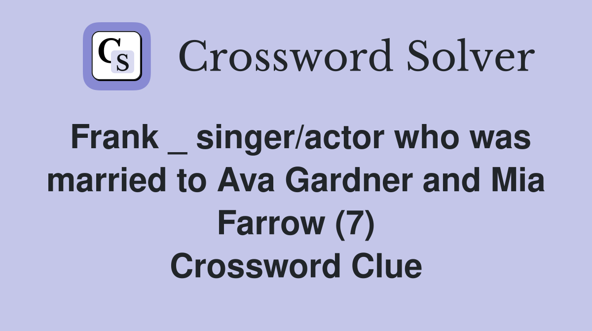 Frank _ singer/actor who was married to Ava Gardner and Mia Farrow (7) Crossword Clue