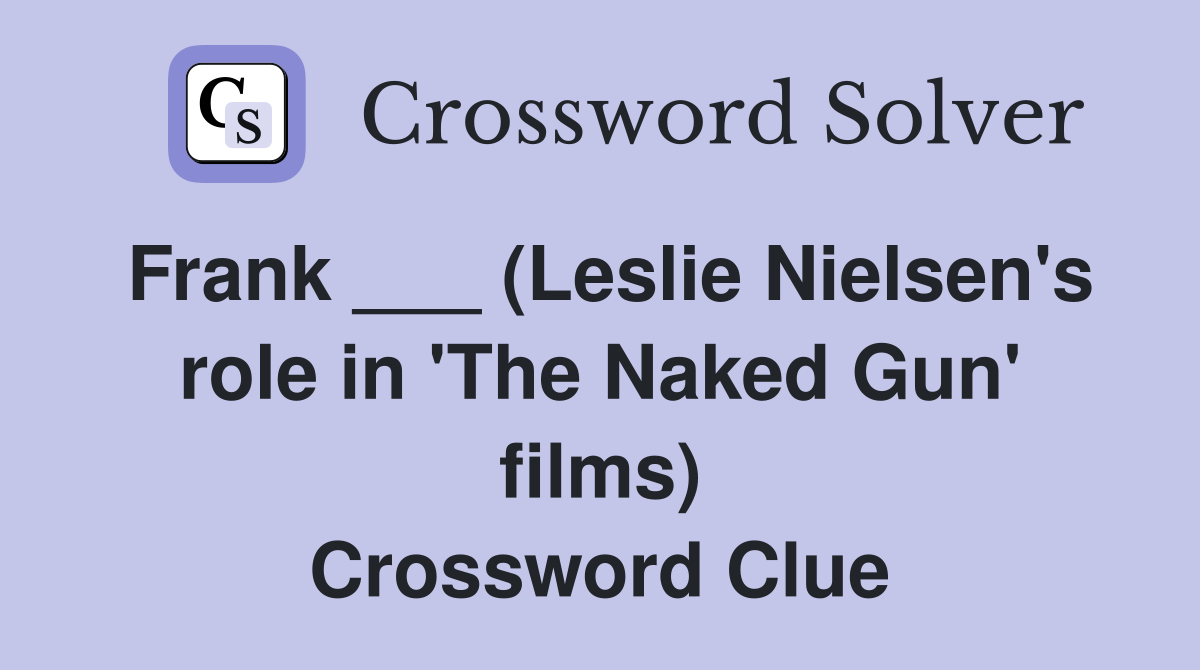 Frank ___ (Leslie Nielsen's role in 'The Naked Gun' films) Crossword Clue