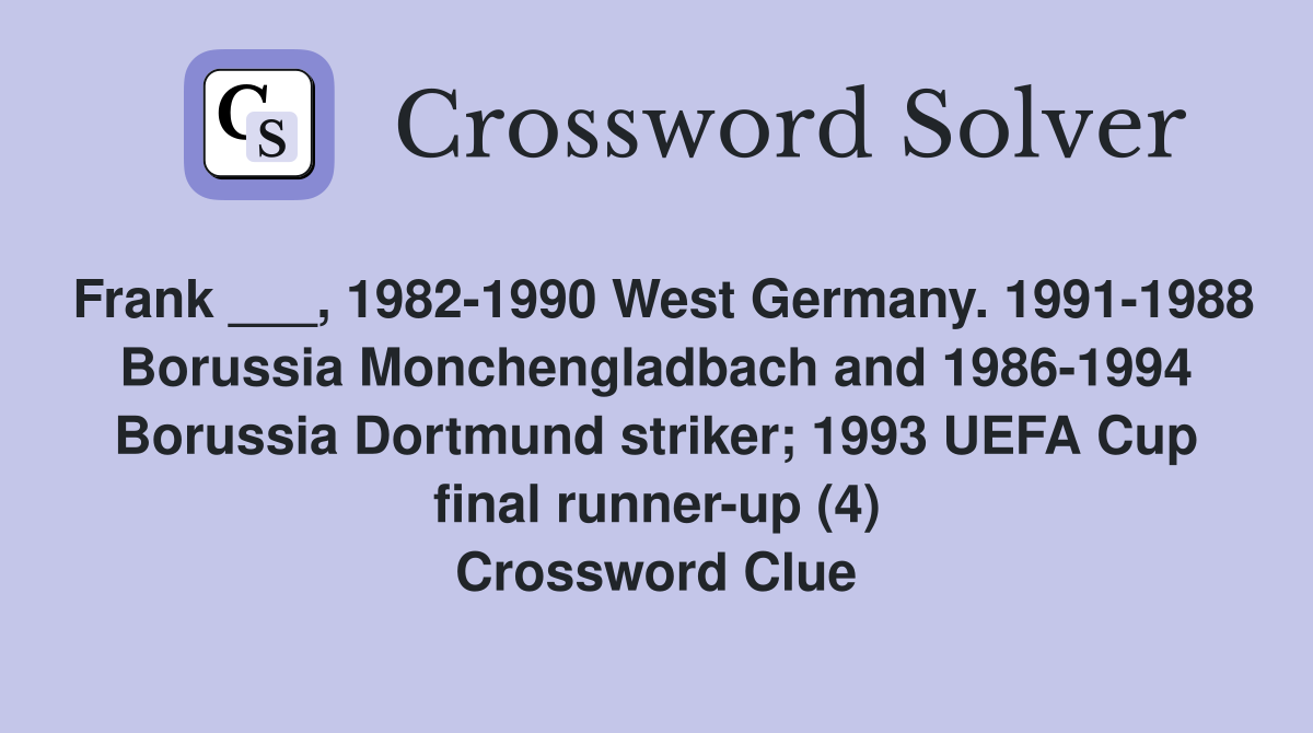Frank ___, 1982-1990 West Germany. 1991-1988 Borussia Monchengladbach and 1986-1994 Borussia Dortmund striker; 1993 UEFA Cup final runner-up (4) Crossword Clue